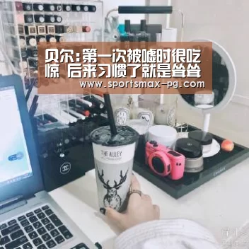 贝尔:第一次被嘘时很吃惊 后来习惯了就是